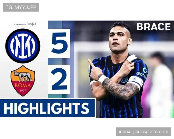 国际米兰5-2大胜罗马：劳塔罗复出双响，恰尔汗奥卢世界波